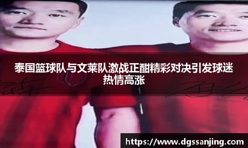 泰国篮球队与文莱队激战正酣精彩对决引发球迷热情高涨