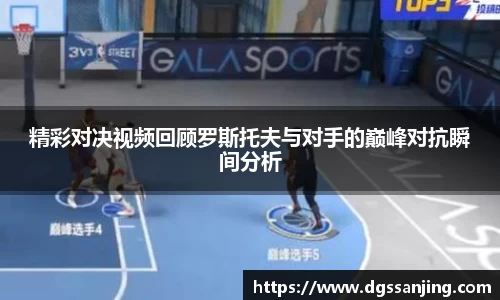 精彩对决视频回顾罗斯托夫与对手的巅峰对抗瞬间分析