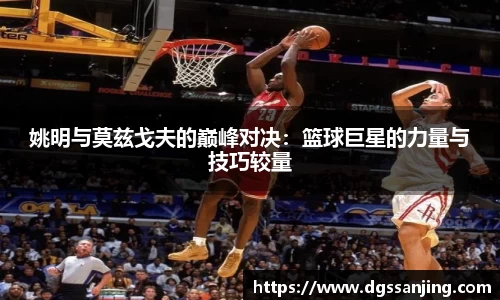 姚明与莫兹戈夫的巅峰对决：篮球巨星的力量与技巧较量