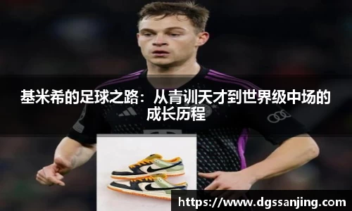 基米希的足球之路：从青训天才到世界级中场的成长历程