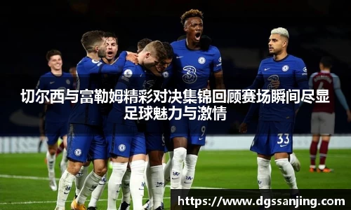 切尔西与富勒姆精彩对决集锦回顾赛场瞬间尽显足球魅力与激情