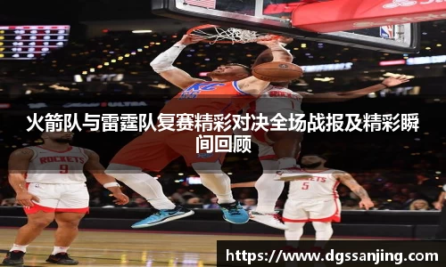 火箭队与雷霆队复赛精彩对决全场战报及精彩瞬间回顾