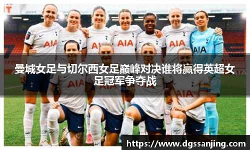 曼城女足与切尔西女足巅峰对决谁将赢得英超女足冠军争夺战